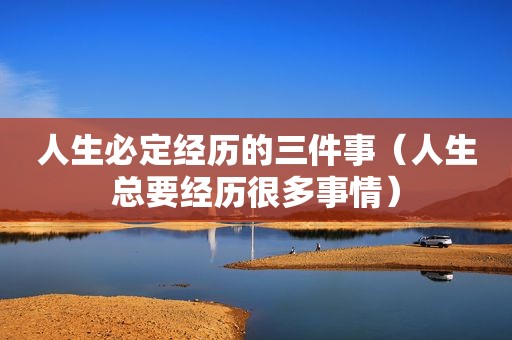 人生必定经历的三件事（人生总要经历很多事情）