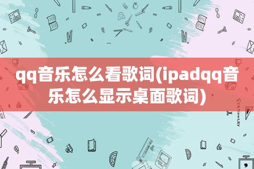 qq音乐怎么看歌词(ipadqq音乐怎么显示桌面歌词)