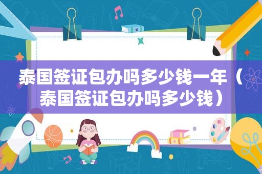 泰国签证包办吗多少钱一年（泰国签证包办吗多少钱）