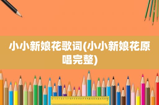 小小新娘花歌词(小小新娘花原唱完整)