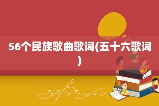 56个民族歌曲歌词(五十六歌词)
