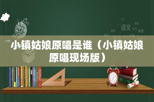 小镇姑娘原唱是谁（小镇姑娘原唱现场版）