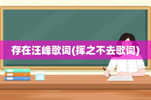 存在汪峰歌词(挥之不去歌词)