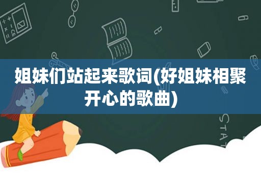 姐妹们站起来歌词(好姐妹相聚开心的歌曲)