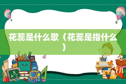 花蕊是什么歌（花蕊是指什么）