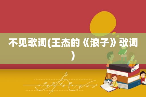不见歌词(王杰的《浪子》歌词)
