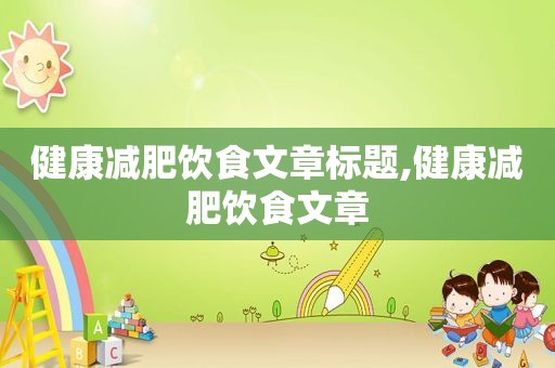 健康减肥饮食文章标题,健康减肥饮食文章