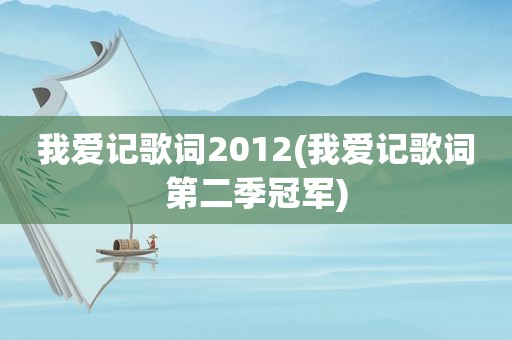 我爱记歌词2012(我爱记歌词第二季冠军)