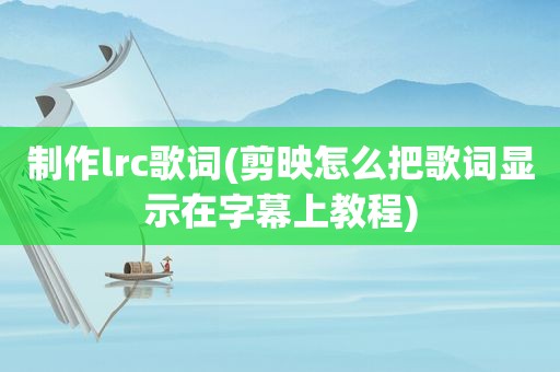 制作lrc歌词(剪映怎么把歌词显示在字幕上教程)