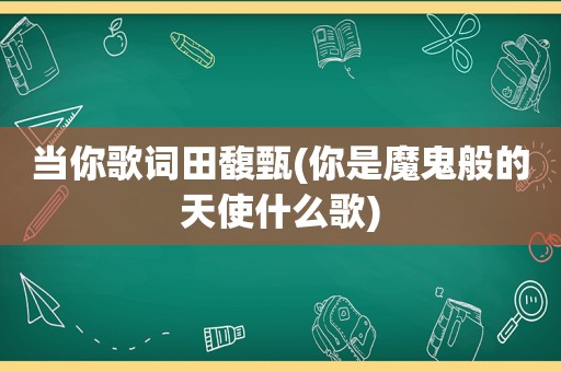 当你歌词田馥甄(你是魔鬼般的天使什么歌)
