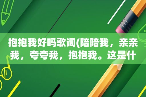 抱抱我好吗歌词(陪陪我，亲亲我，夸夸我，抱抱我。这是什么儿童歌曲)