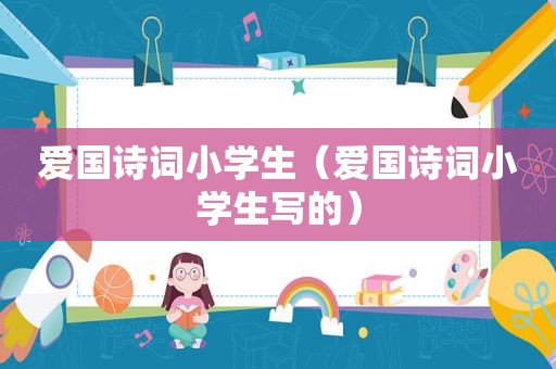 爱国诗词小学生(爱国诗词小学生写的) 爱国诗词小学生(爱国诗词小学生写的)