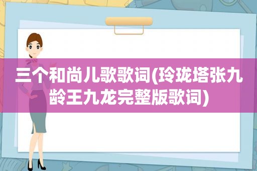 三个和尚儿歌歌词(玲珑塔张九龄王九龙完整版歌词)