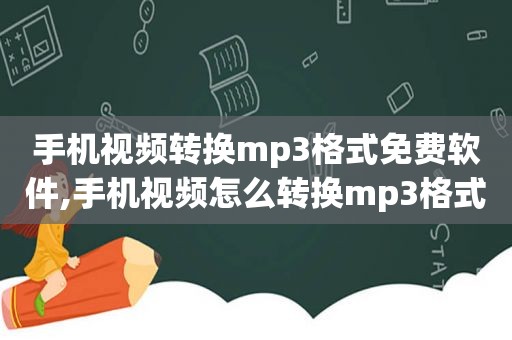 手机视频转换mp3格式免费软件,手机视频怎么转换mp3格式