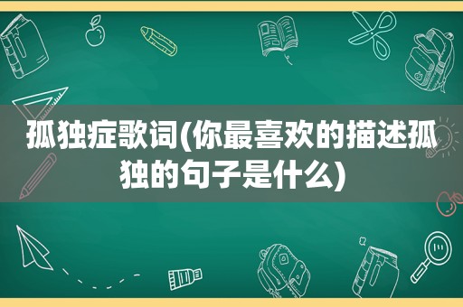 孤独症歌词(你最喜欢的描述孤独的句子是什么)