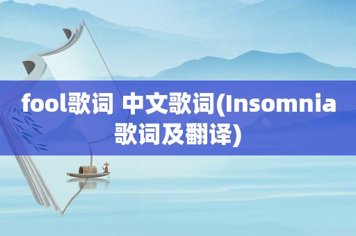 fool歌词 中文歌词(Insomnia歌词及翻译)