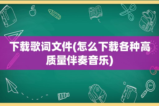 下载歌词文件(怎么下载各种高质量伴奏音乐)