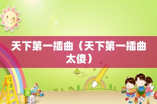 天下第一插曲（天下第一插曲太傻）