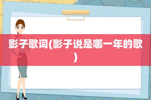 影子歌词(影子说是哪一年的歌)