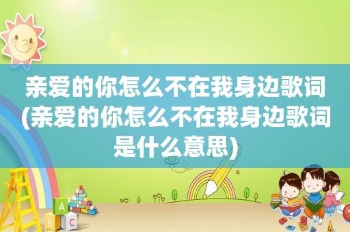 亲爱的你怎么不在我身边歌词(亲爱的你怎么不在我身边歌词是什么意思) 亲爱的你怎么不在我身边歌词(亲爱的你怎么不在我身边歌词是什么意思)