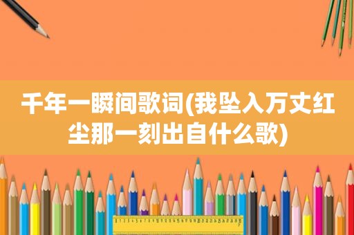 千年一瞬间歌词(我坠入万丈红尘那一刻出自什么歌)