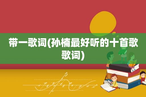 带一歌词(孙楠最好听的十首歌歌词)