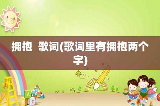 拥抱  歌词(歌词里有拥抱两个字)