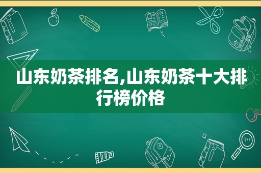 山东奶茶排名,山东奶茶十大排行榜价格