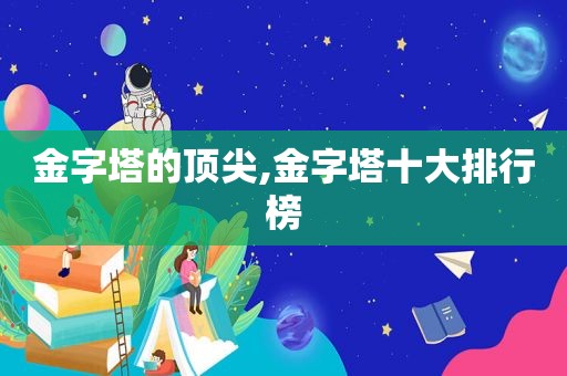 金字塔的顶尖,金字塔十大排行榜