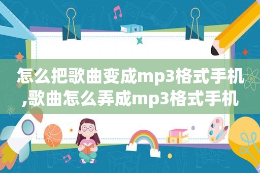 怎么把歌曲变成mp3格式手机,歌曲怎么弄成mp3格式手机