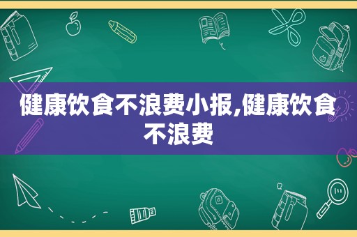 健康饮食不浪费小报,健康饮食不浪费