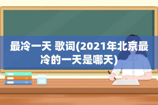 最冷一天 歌词(2021年北京最冷的一天是哪天)