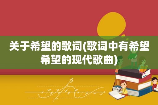 关于希望的歌词(歌词中有希望希望的现代歌曲)