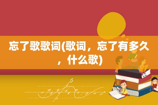 忘了歌歌词(歌词，忘了有多久，什么歌)