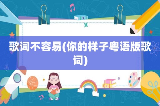 歌词不容易(你的样子粤语版歌词)