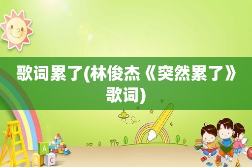 歌词累了(林俊杰《突然累了》歌词)