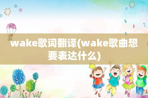 wake歌词翻译(wake歌曲想要表达什么)