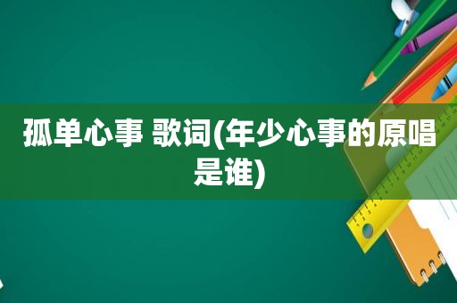 孤单心事 歌词(年少心事的原唱是谁)