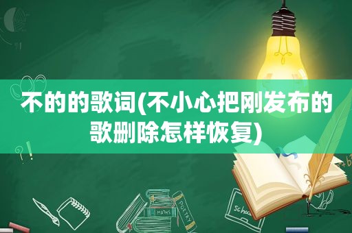 不的的歌词(不小心把刚发布的歌删除怎样恢复)