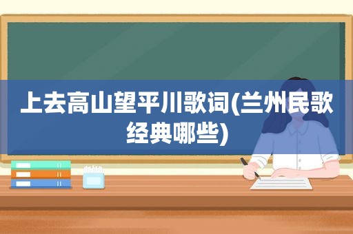上去高山望平川歌词( *** 民歌经典哪些)