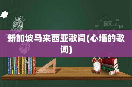 新加坡马来西亚歌词(心墙的歌词)