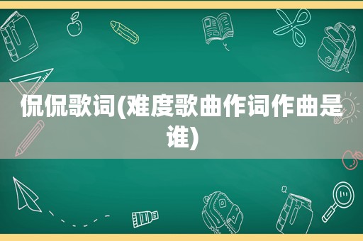 侃侃歌词(难度歌曲作词作曲是谁)
