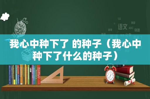 我心中种下了 的种子（我心中种下了什么的种子）