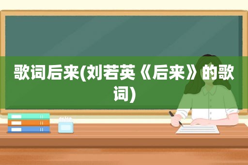 歌词后来(刘若英《后来》的歌词)