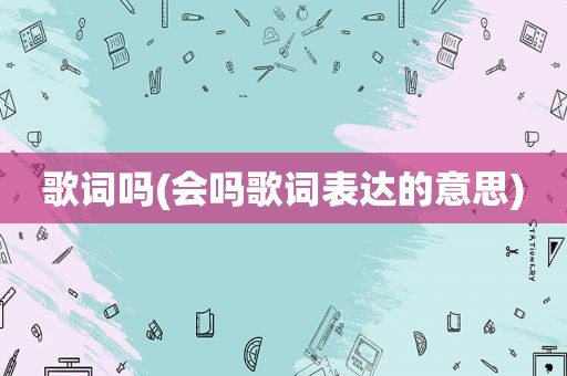 歌词吗(会吗歌词表达的意思)