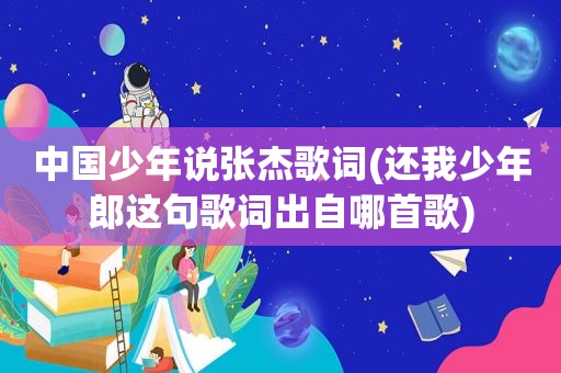 中国少年说张杰歌词(还我少年郎这句歌词出自哪首歌)