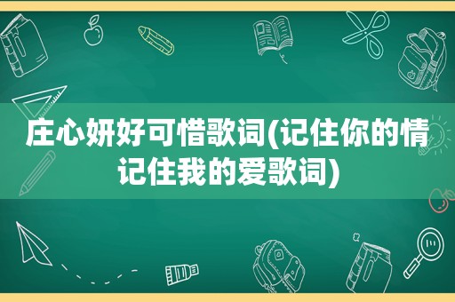 庄心妍好可惜歌词(记住你的情记住我的爱歌词)