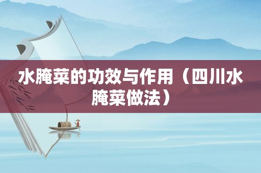 水腌菜的功效与作用（四川水腌菜做法）