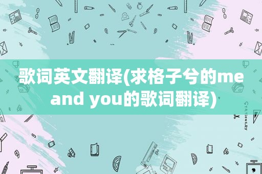 歌词英文翻译(求格子兮的me and you的歌词翻译)