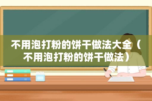 不用泡打粉的饼干做法大全（不用泡打粉的饼干做法）